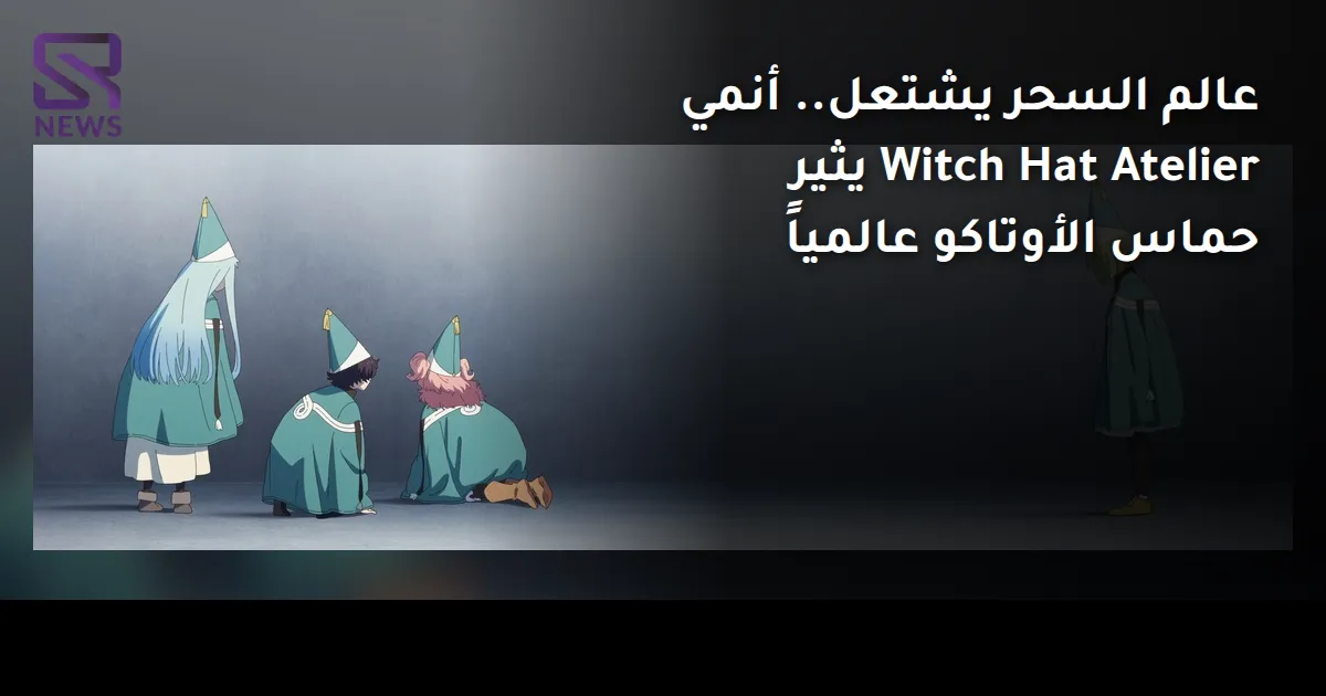 عالم السحر يشتعل.. أنمي Witch Hat Atelier يثير حماس الأوتاكو عالمياً