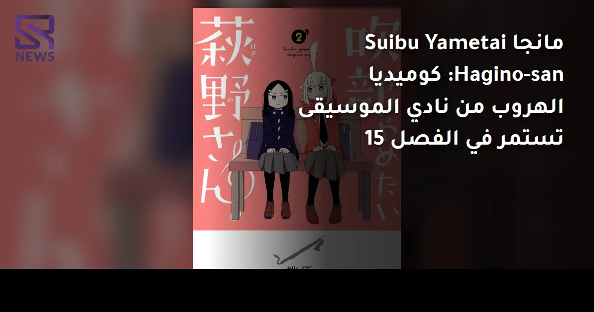 مانجا Suibu Yametai Hagino-san: كوميديا الهروب من نادي الموسيقى تستمر في الفصل 15