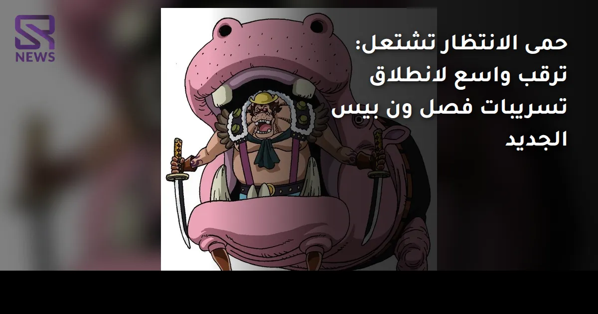 حمى الانتظار تشتعل: ترقب واسع لانطلاق تسريبات فصل ون بيس الجديد
