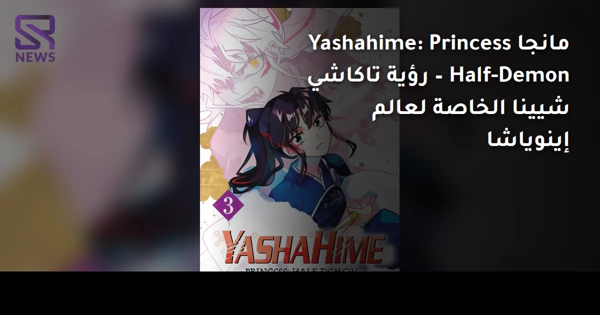 مانجا Yashahime: Princess Half-Demon – رؤية تاكاشي شيينا الخاصة لعالم إينوياشا
