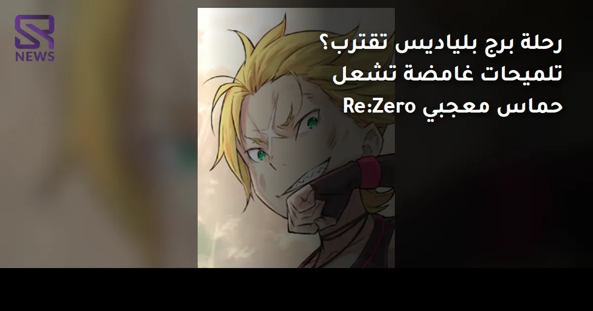 رحلة برج بلياديس تقترب؟ تلميحات غامضة تشعل حماس معجبي Re:Zero