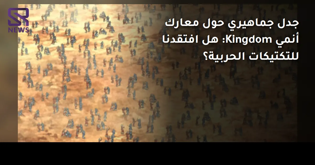 جدل جماهيري حول معارك أنمي Kingdom: هل افتقدنا للتكتيكات الحربية؟