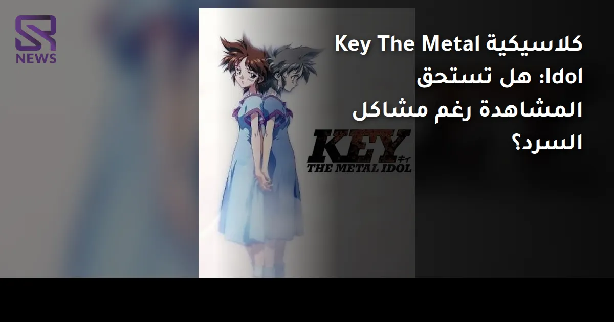 كلاسيكية Key The Metal Idol: هل تستحق المشاهدة رغم مشاكل السرد؟