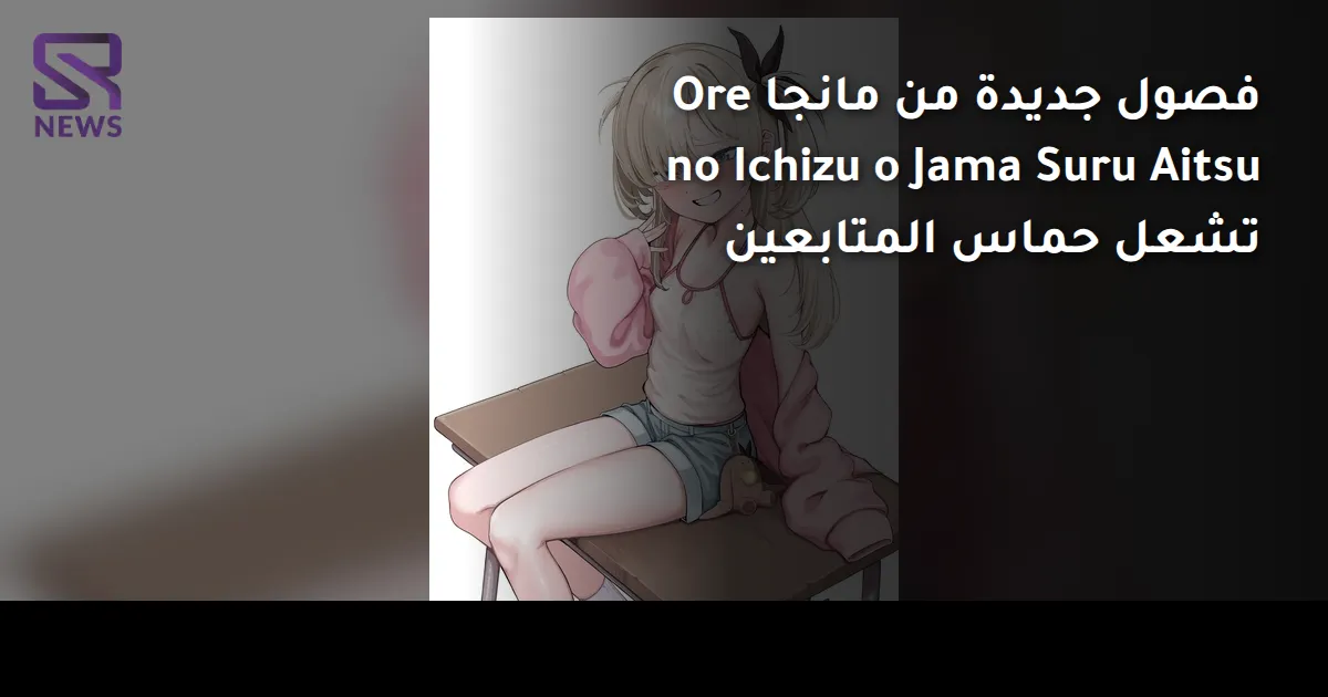 فصول جديدة من مانجا Ore no Ichizu o Jama Suru Aitsu تشعل حماس المتابعين