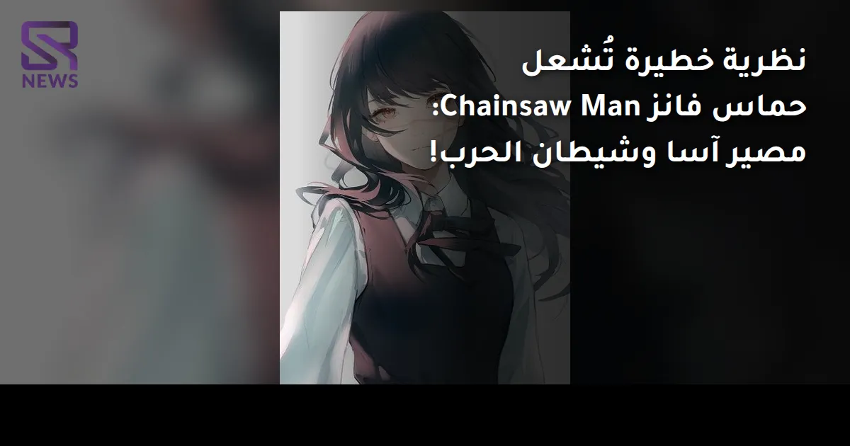 نظرية خطيرة تُشعل حماس فانز Chainsaw Man: مصير آسا وشيطان الحرب!