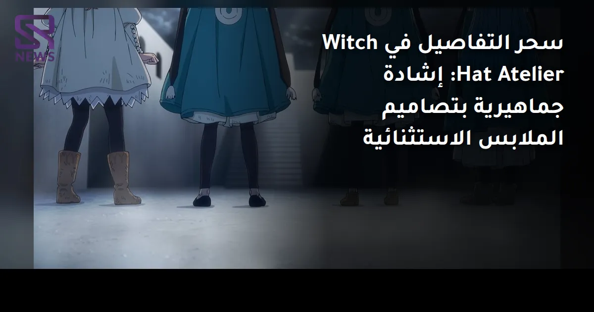 سحر التفاصيل في Witch Hat Atelier: إشادة جماهيرية بتصاميم الملابس الاستثنائية