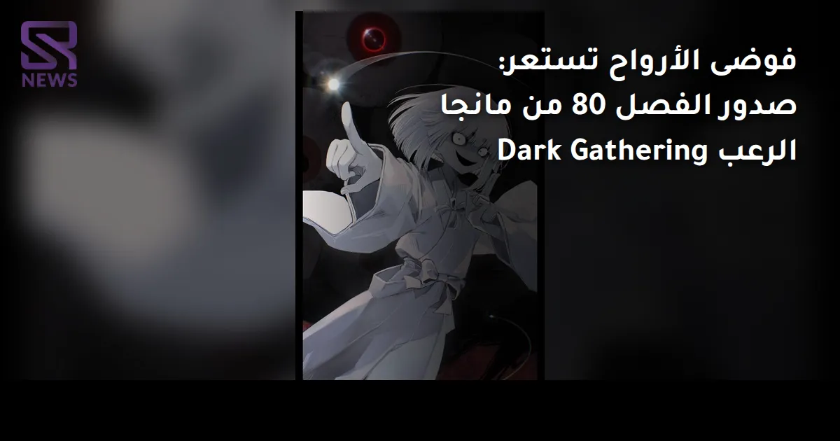 فوضى الأرواح تستعر: صدور الفصل 80 من مانجا الرعب Dark Gathering