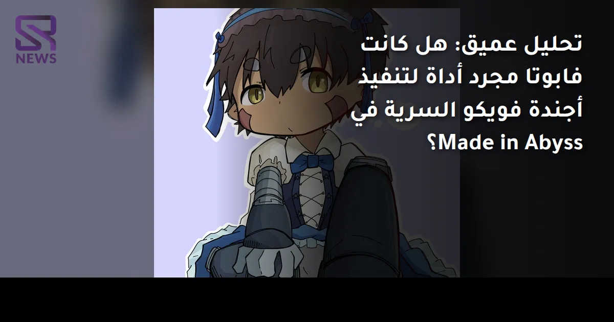 تحليل عميق: هل كانت فابوتا مجرد أداة لتنفيذ أجندة فويكو السرية في Made in Abyss؟