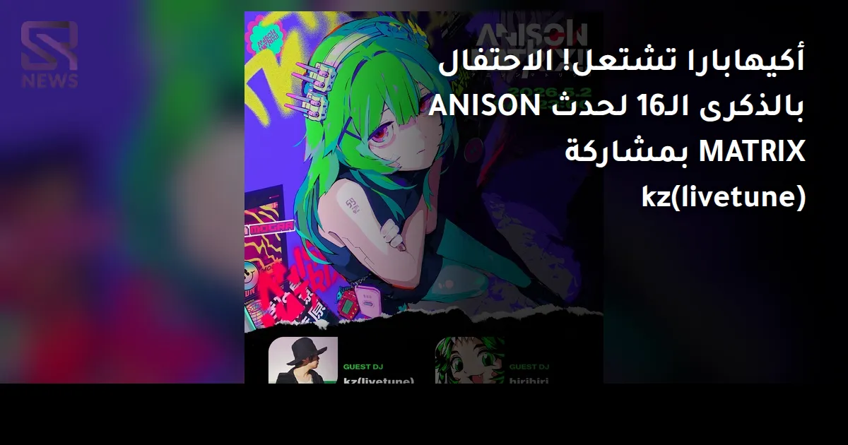 أكيهابارا تشتعل! الاحتفال بالذكرى الـ16 لحدث ANISON MATRIX بمشاركة kz(livetune)