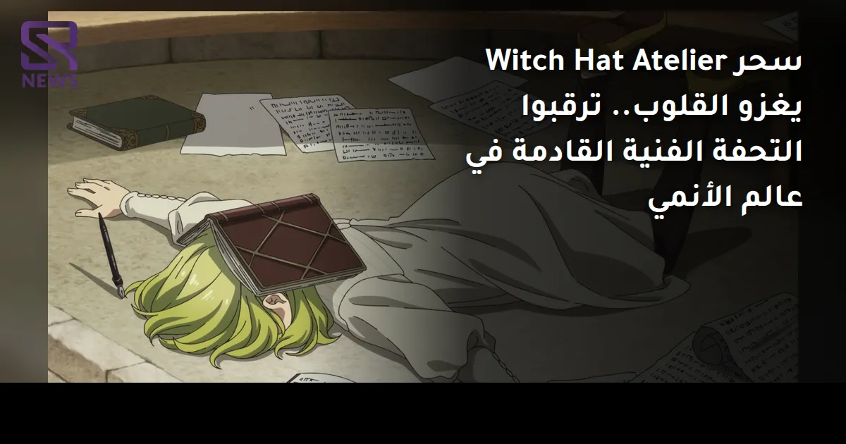 سحر Witch Hat Atelier يغزو القلوب.. ترقبوا التحفة الفنية القادمة في عالم الأنمي