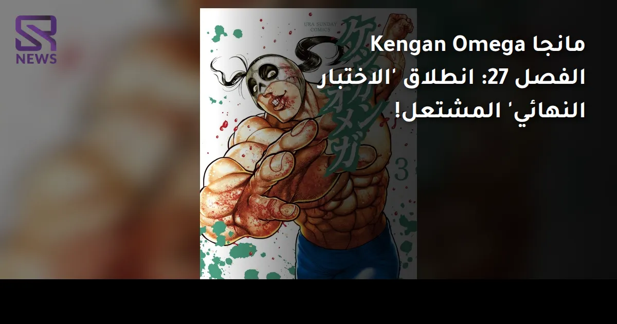 مانجا Kengan Omega الفصل 27: انطلاق 'الاختبار النهائي' المشتعل!