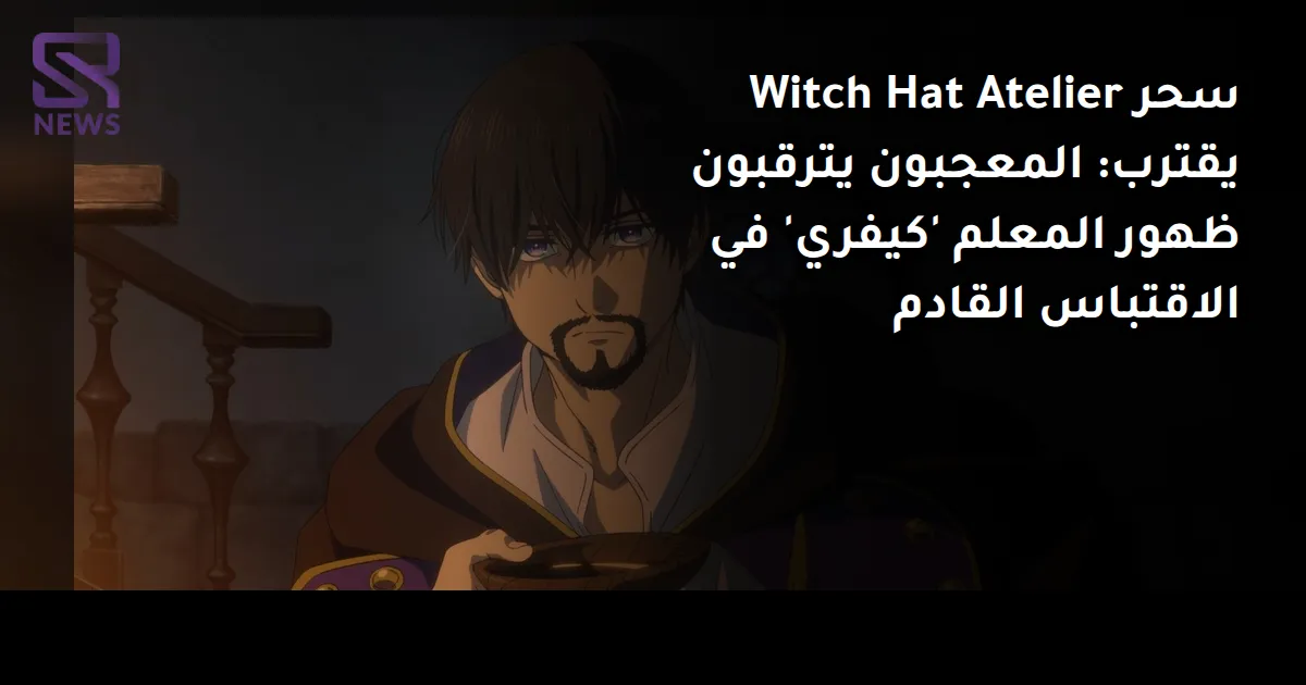 سحر Witch Hat Atelier يقترب: المعجبون يترقبون ظهور المعلم 'كيفري' في الاقتباس القادم