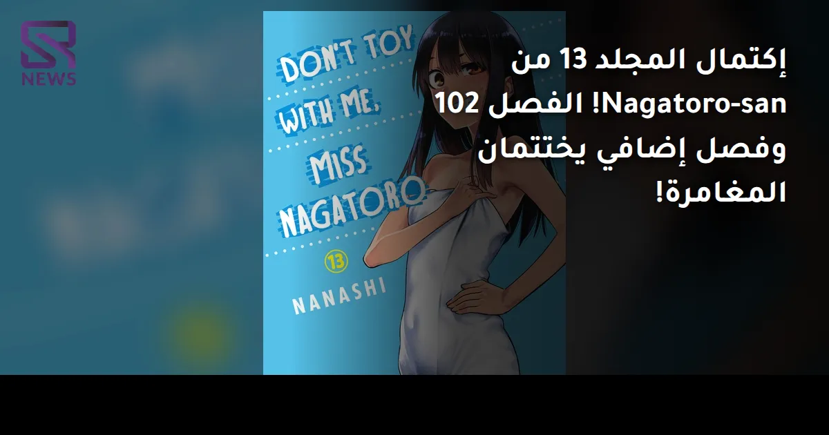 إكتمال المجلد 13 من Nagatoro-san! الفصل 102 وفصل إضافي يختتمان المغامرة!