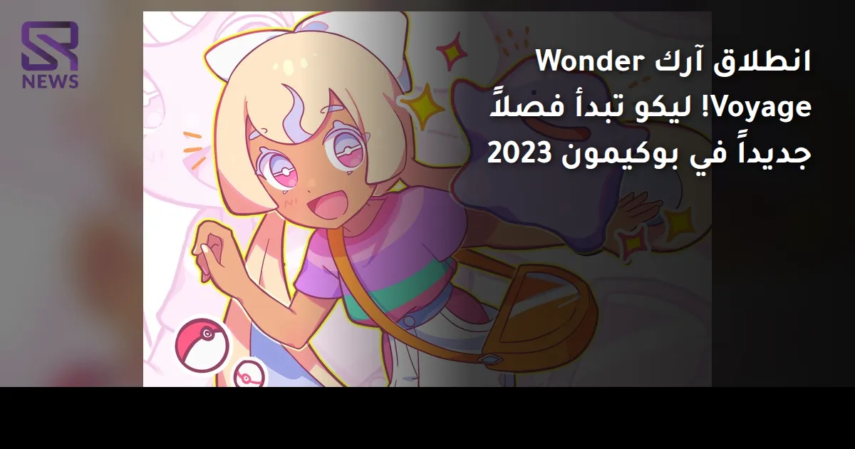 انطلاق آرك Wonder Voyage! ليكو تبدأ فصلاً جديداً في بوكيمون 2023