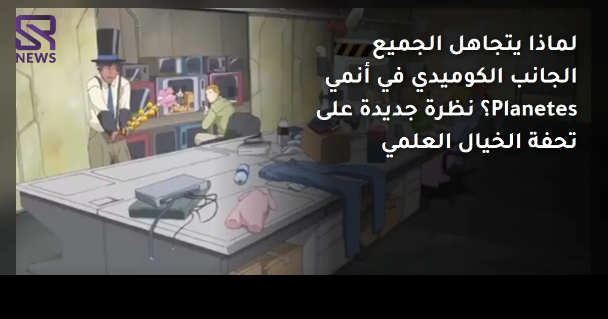 لماذا يتجاهل الجميع الجانب الكوميدي في أنمي Planetes؟ نظرة جديدة على تحفة الخيال العلمي