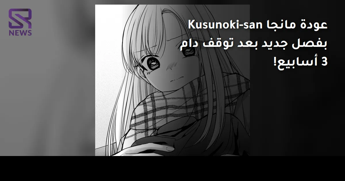 عودة مانجا Kusunoki-san بفصل جديد بعد توقف دام 3 أسابيع!