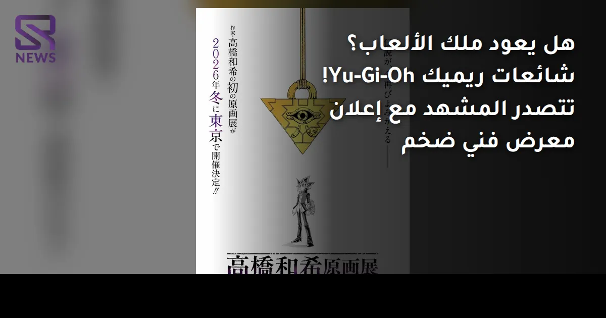 هل يعود ملك الألعاب؟ شائعات ريميك Yu-Gi-Oh! تتصدر المشهد مع إعلان معرض فني ضخم