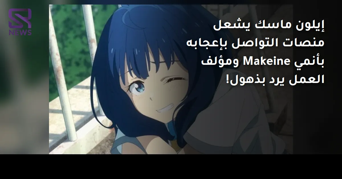 إيلون ماسك يشعل منصات التواصل بإعجابه بأنمي Makeine ومؤلف العمل يرد بذهول!