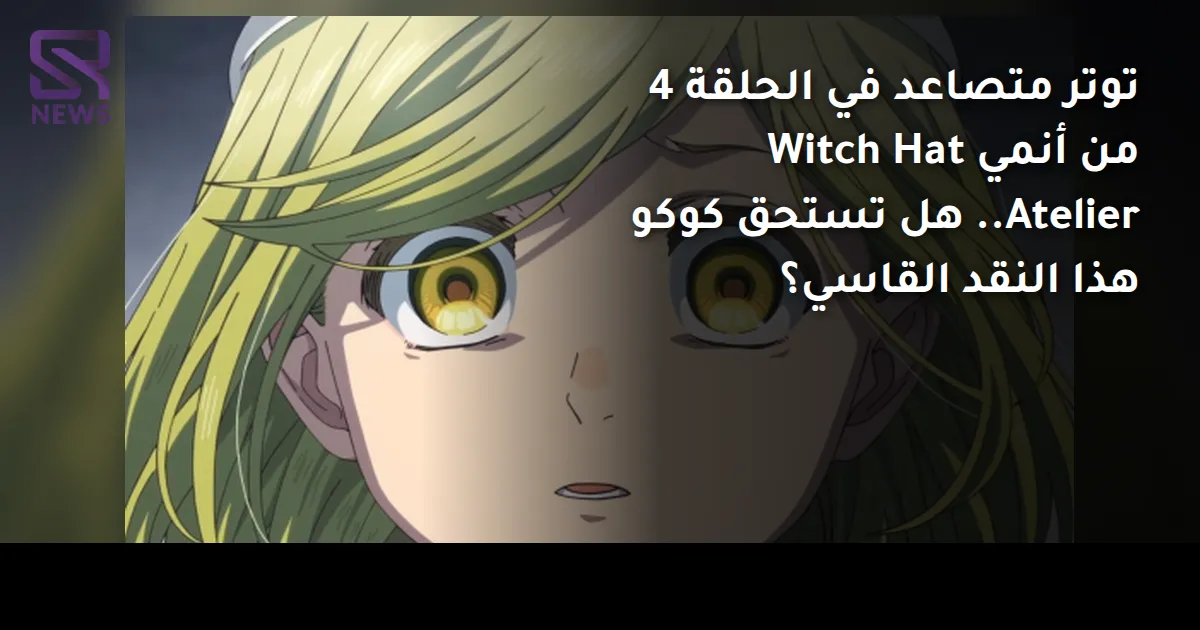 توتر متصاعد في الحلقة 4 من أنمي Witch Hat Atelier.. هل تستحق كوكو هذا النقد القاسي؟