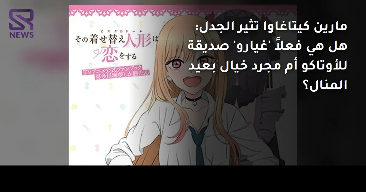 مارين كيتاغاوا تثير الجدل: هل هي فعلاً 'غيارو' صديقة للأوتاكو أم مجرد خيال بعيد المنال؟