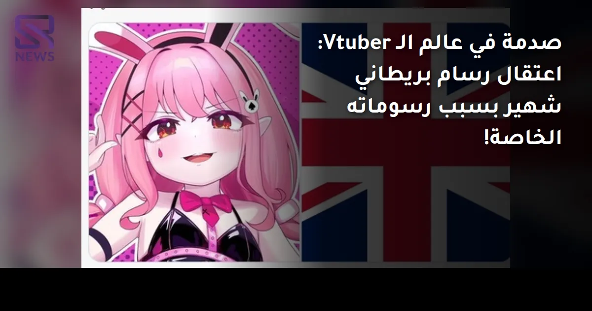 صدمة في عالم الـ Vtuber: اعتقال رسام بريطاني شهير بسبب رسوماته الخاصة!
