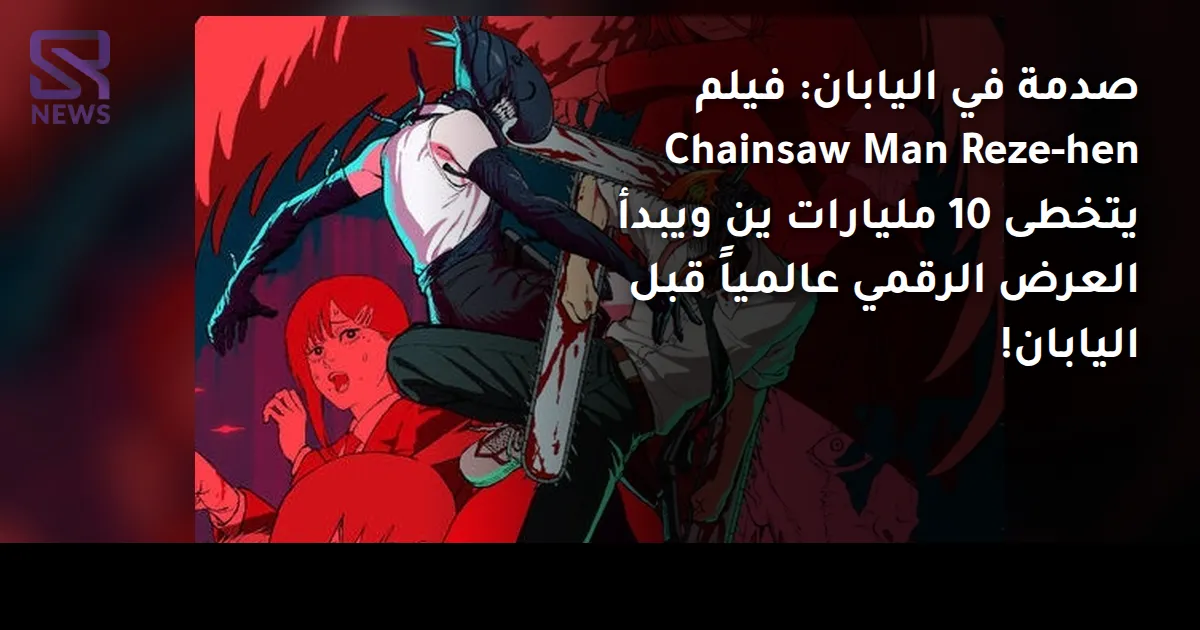 صدمة في اليابان: فيلم Chainsaw Man Reze-hen يتخطى 10 مليارات ين ويبدأ العرض الرقمي عالمياً قبل اليابان!