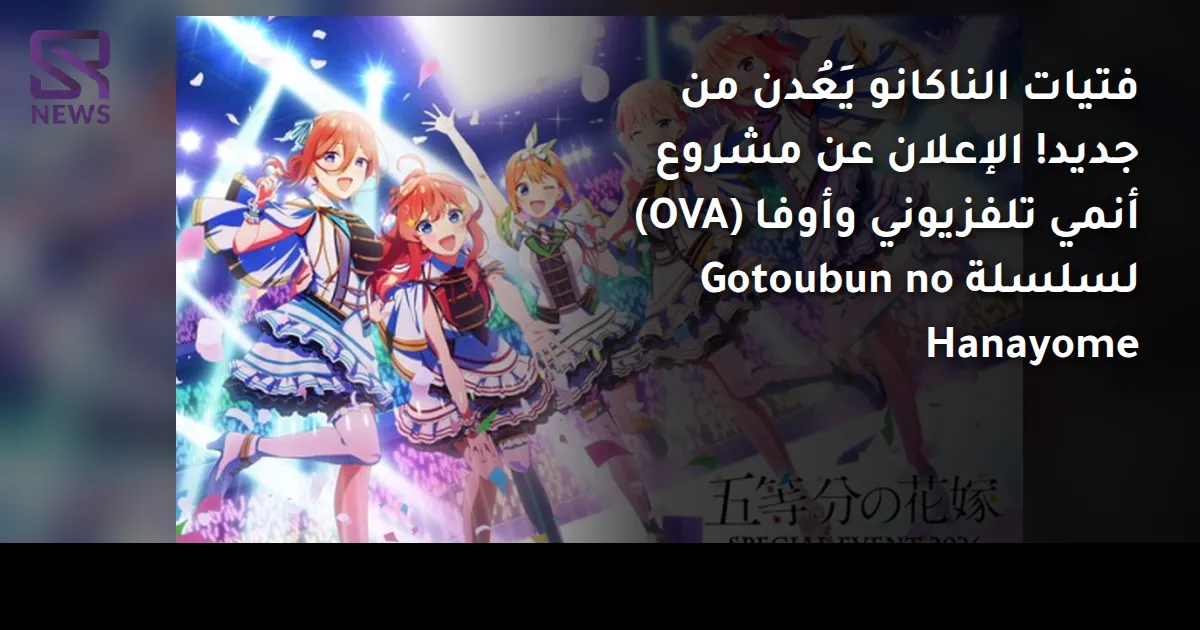 فتيات الناكانو يَعُدن من جديد! الإعلان عن مشروع أنمي تلفزيوني وأوفا (OVA) لسلسلة Gotoubun no Hanayome