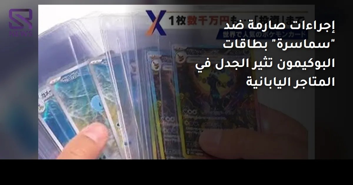 إجراءات صارمة ضد "سماسرة" بطاقات البوكيمون تثير الجدل في المتاجر اليابانية
