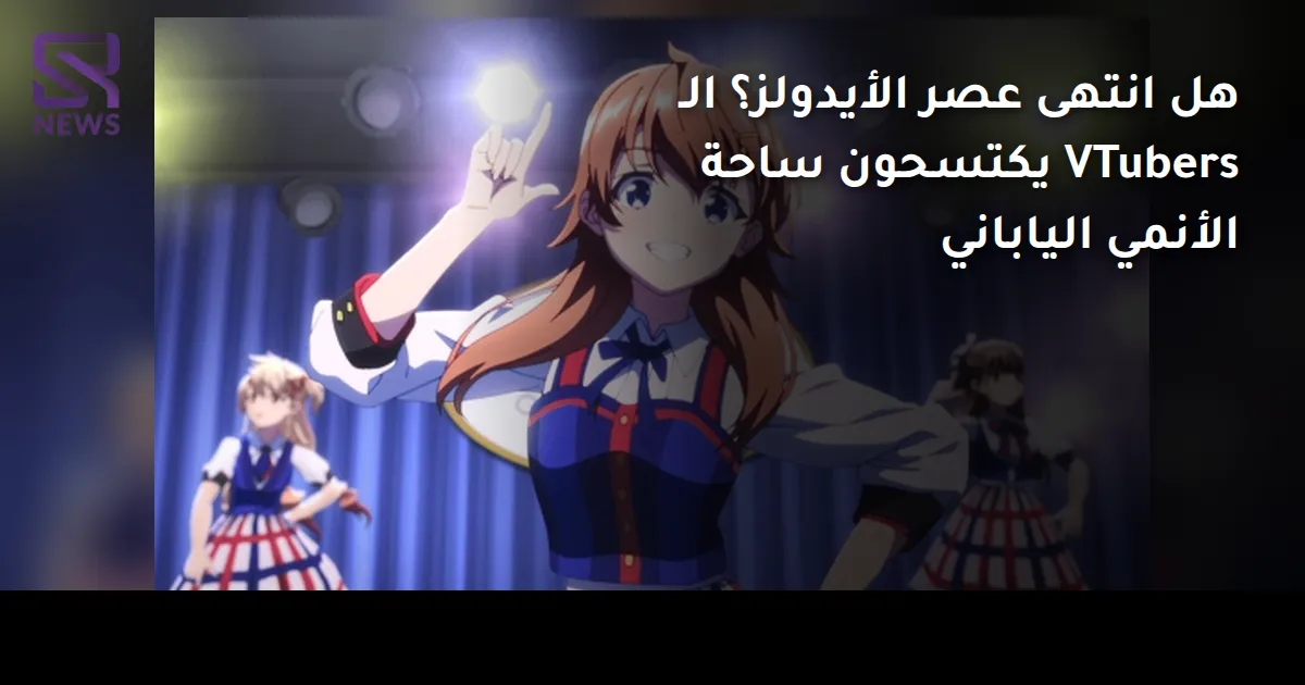 هل انتهى عصر الأيدولز؟ الـ VTubers يكتسحون ساحة الأنمي الياباني