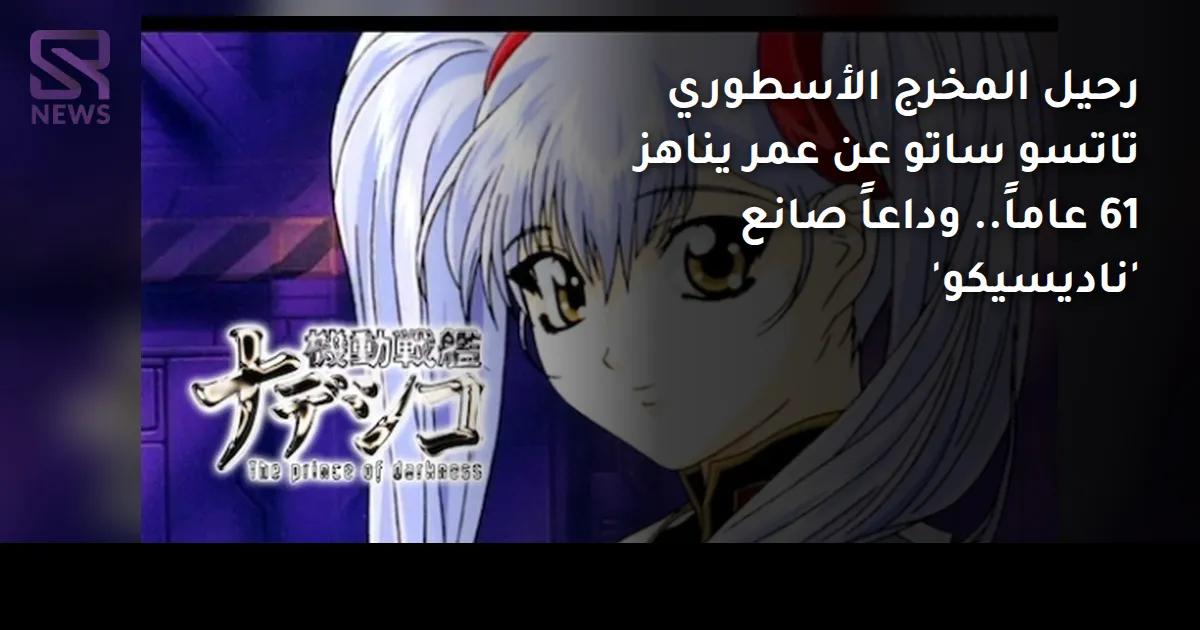 رحيل المخرج الأسطوري تاتسو ساتو عن عمر يناهز 61 عاماً.. وداعاً صانع 'ناديسيكو'