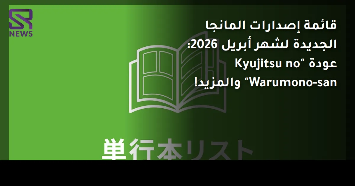 قائمة إصدارات المانجا الجديدة لشهر أبريل 2026: عودة "Kyujitsu no Warumono-san" والمزيد!