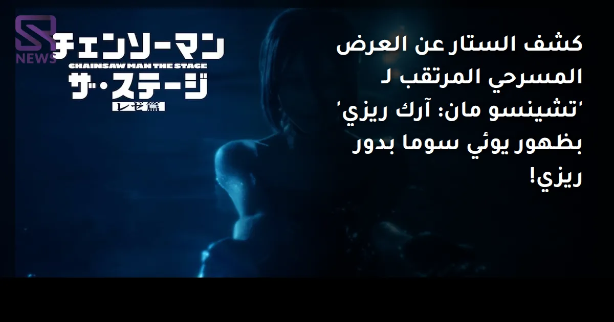 كشف الستار عن العرض المسرحي المرتقب لـ 'تشينسو مان: آرك ريزي' بظهور يوئي سوما بدور ريزي! 
