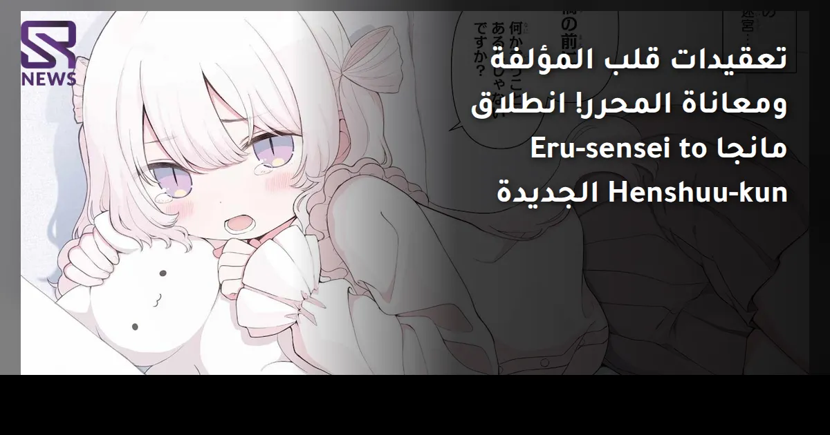 تعقيدات قلب المؤلفة ومعاناة المحرر! انطلاق مانجا Eru-sensei to Henshuu-kun الجديدة