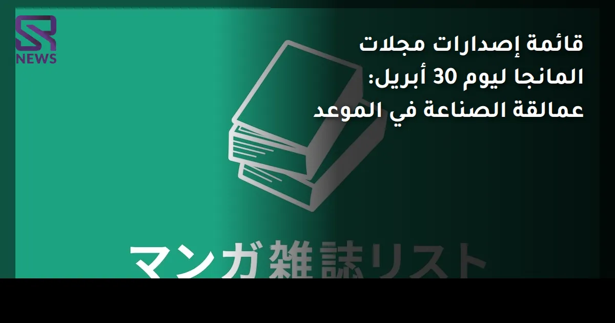 قائمة إصدارات مجلات المانجا ليوم 30 أبريل: عمالقة الصناعة في الموعد