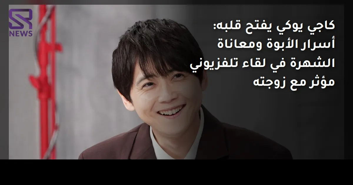 كاجي يوكي يفتح قلبه: أسرار الأبوة ومعاناة الشهرة في لقاء تلفزيوني مؤثر مع زوجته