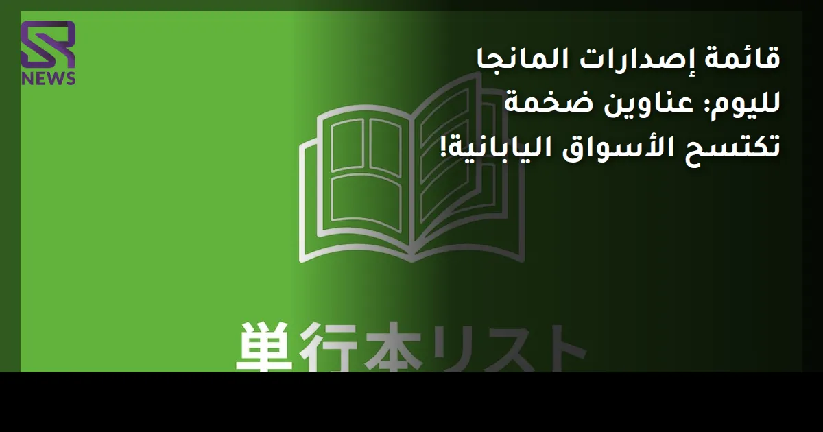 قائمة إصدارات المانجا لليوم: عناوين ضخمة تكتسح الأسواق اليابانية!