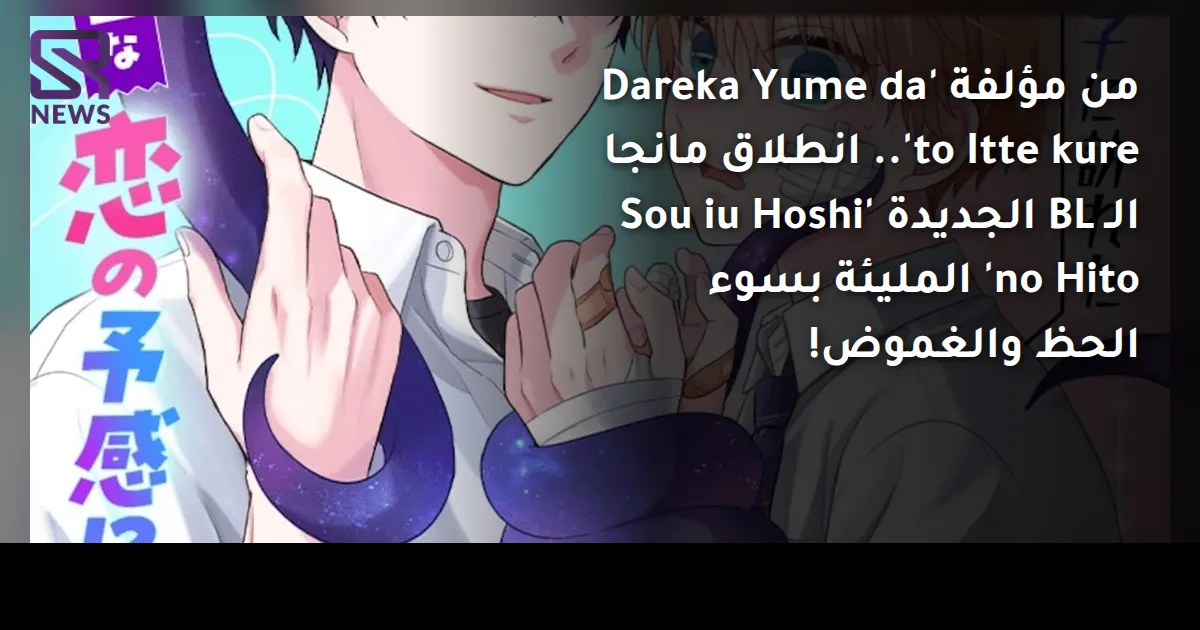 من مؤلفة 'Dareka Yume da to Itte kure'.. انطلاق مانجا الـ BL الجديدة 'Sou iu Hoshi no Hito' المليئة بسوء الحظ والغموض!