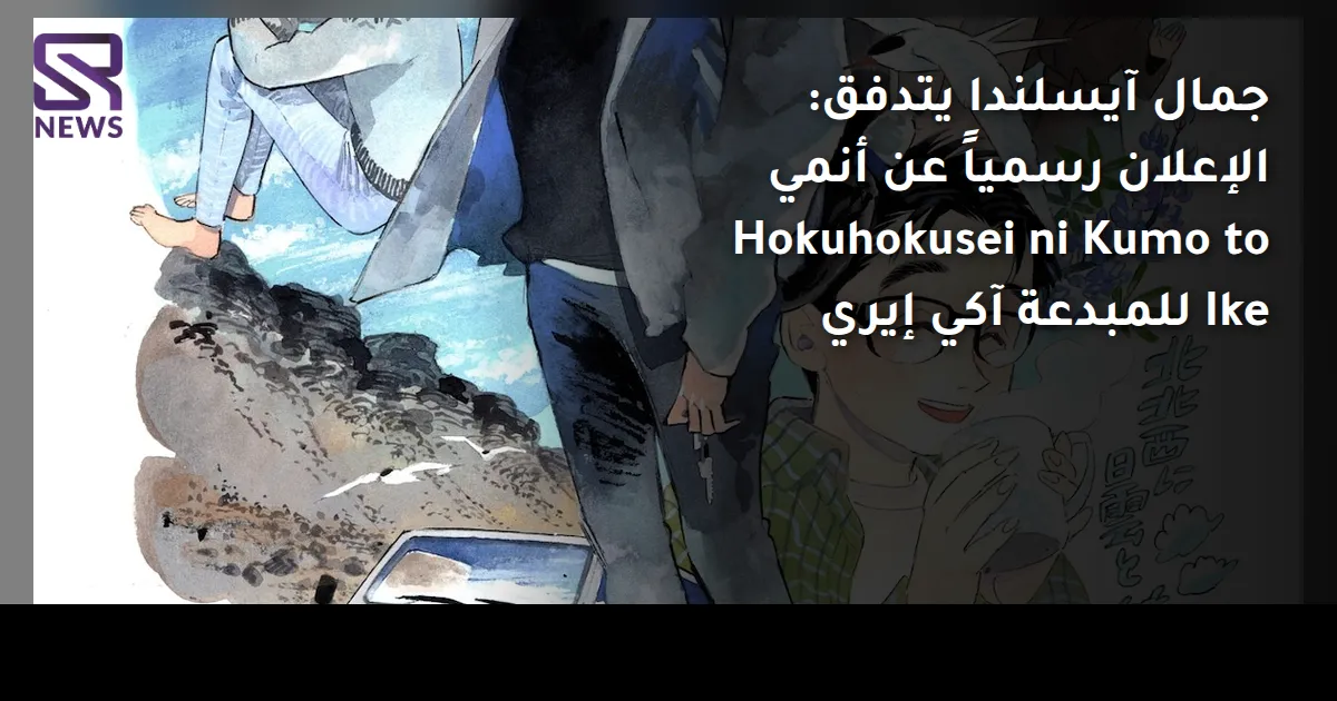 جمال آيسلندا يتدفق: الإعلان رسمياً عن أنمي Hokuhokusei ni Kumo to Ike للمبدعة آكي إيري