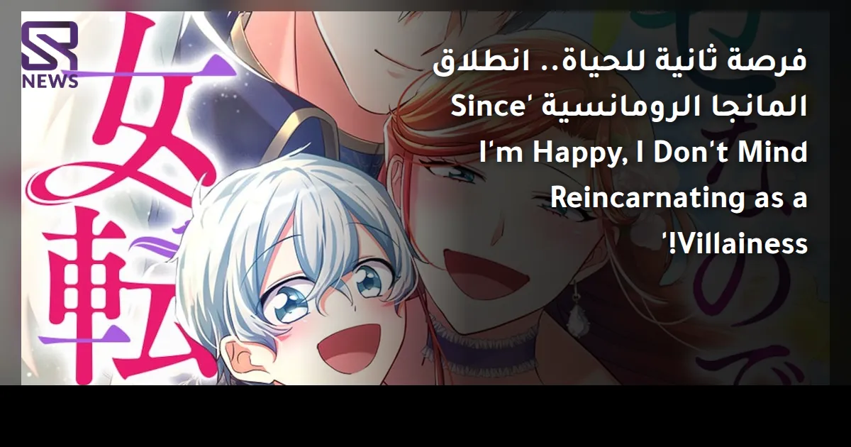 فرصة ثانية للحياة.. انطلاق المانجا الرومانسية 'Since I'm Happy, I Don't Mind Reincarnating as a Villainess!'