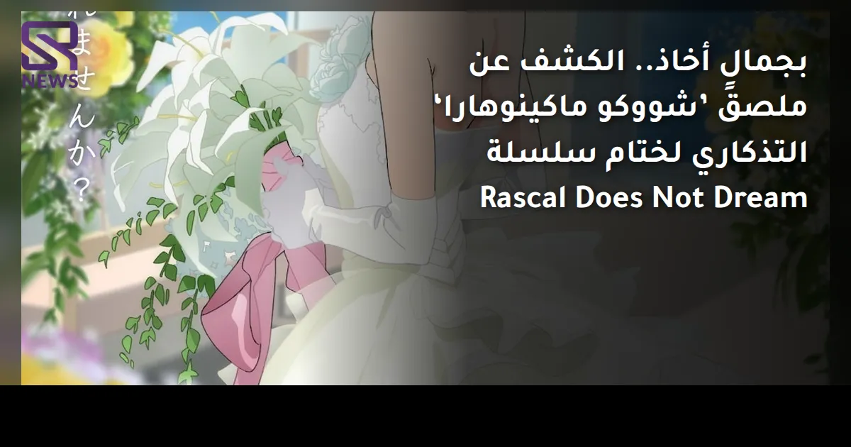 بجمالٍ أخاذ.. الكشف عن ملصق ’شووكو ماكينوهارا‘ التذكاري لختام سلسلة Rascal Does Not Dream