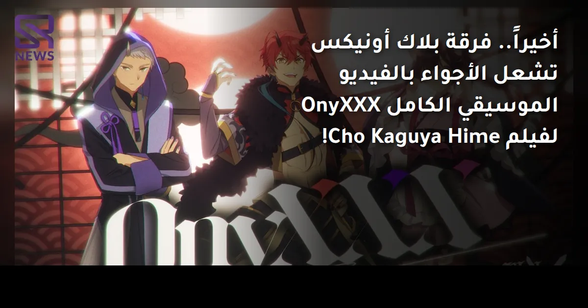 أخيراً.. فرقة بلاك أونيكس تشعل الأجواء بالفيديو الموسيقي الكامل OnyXXX لفيلم Cho Kaguya Hime!