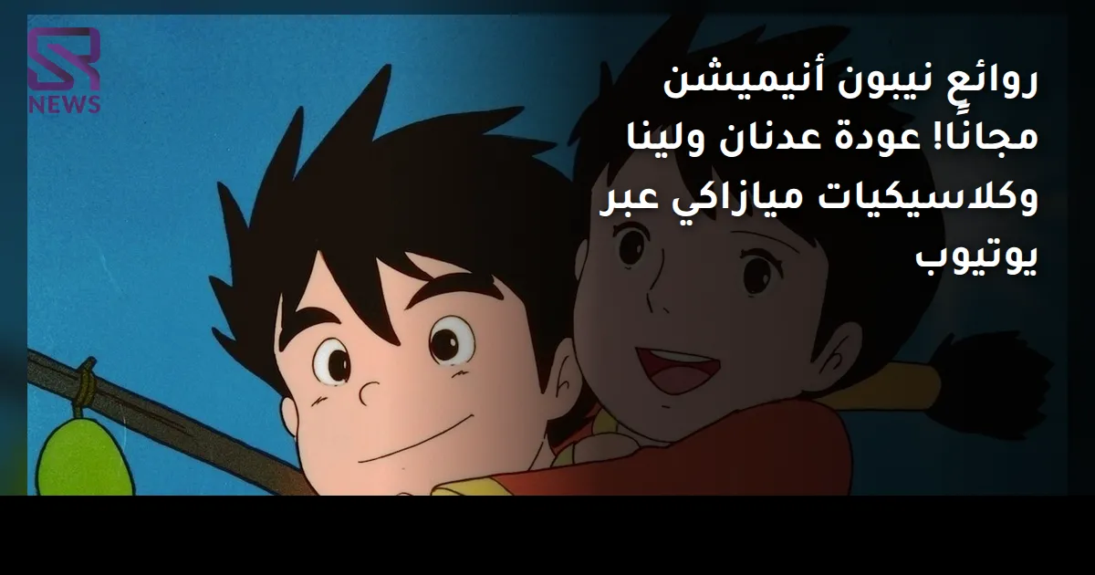 روائع نيبون أنيميشن مجانًا! عودة عدنان ولينا وكلاسيكيات ميازاكي عبر يوتيوب