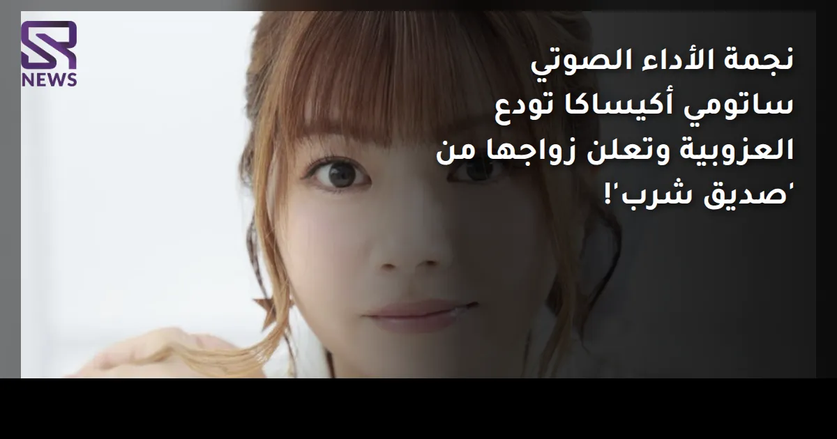 نجمة الأداء الصوتي ساتومي أكيساكا تودع العزوبية وتعلن زواجها من 'صديق شرب'!