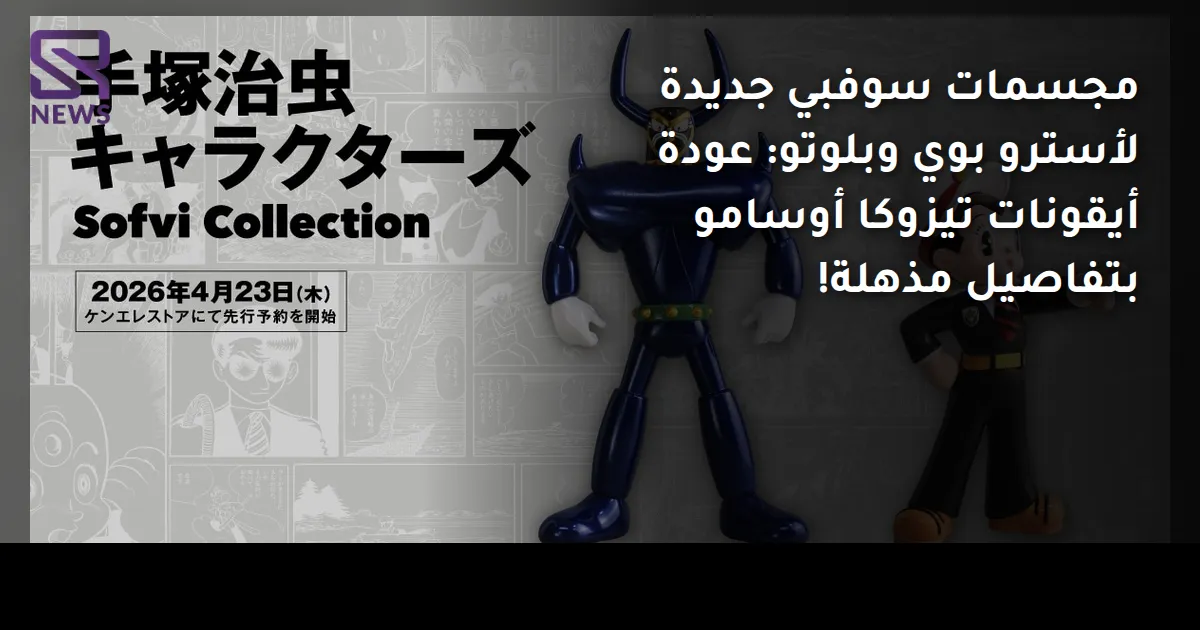 مجسمات سوفبي جديدة لأسترو بوي وبلوتو: عودة أيقونات تيزوكا أوسامو بتفاصيل مذهلة!