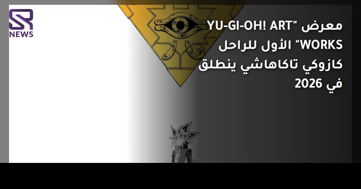 معرض "YU-GI-OH! ART WORKS" الأول للراحل كازوكي تاكاهاشي ينطلق في 2026