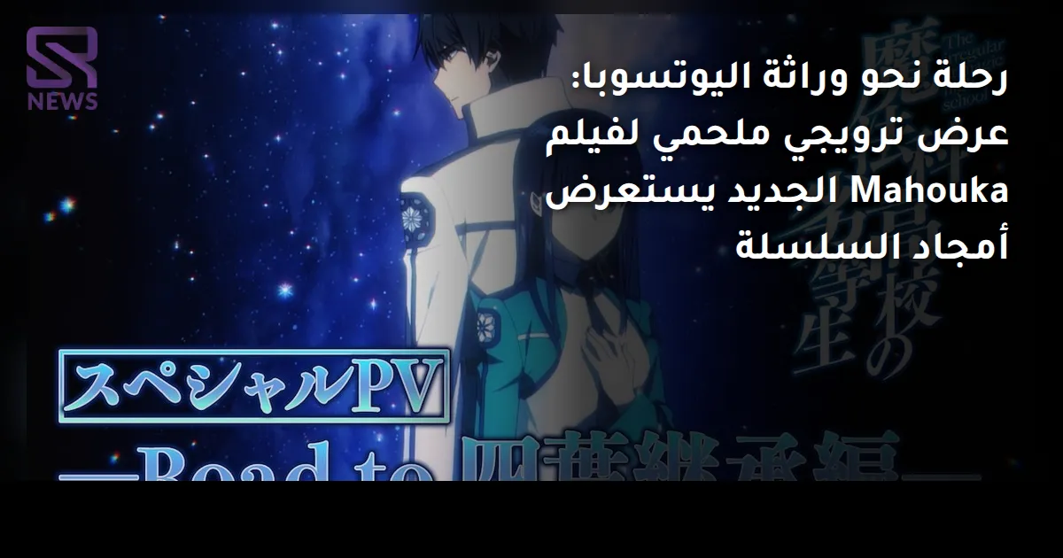رحلة نحو وراثة اليوتسوبا: عرض ترويجي ملحمي لفيلم Mahouka الجديد يستعرض أمجاد السلسلة