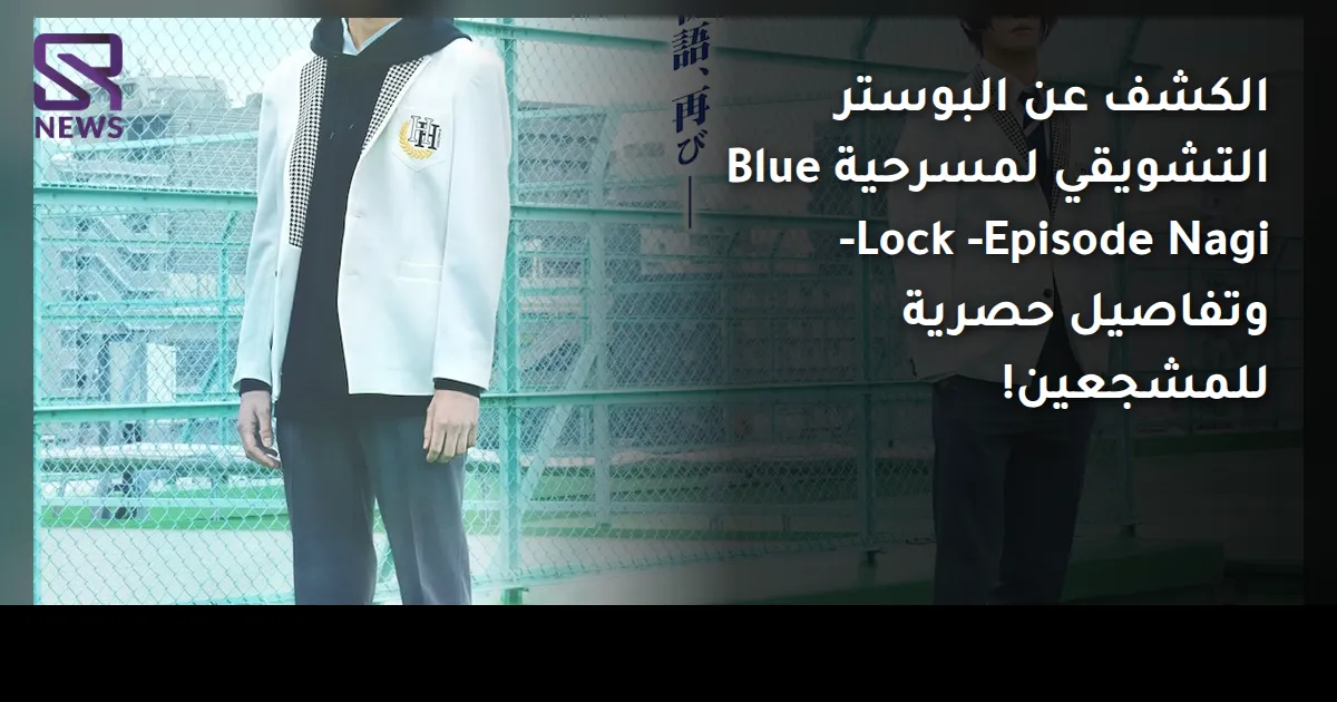 الكشف عن البوستر التشويقي لمسرحية Blue Lock -Episode Nagi- وتفاصيل حصرية للمشجعين!