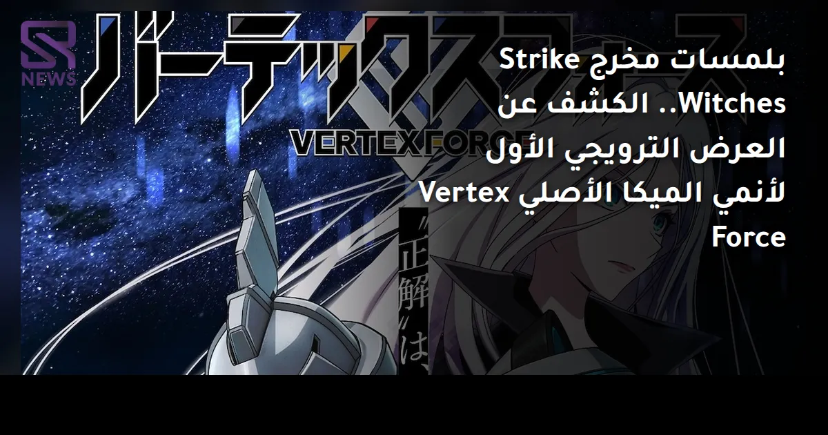 بلمسات مخرج Strike Witches.. الكشف عن العرض الترويجي الأول لأنمي الميكا الأصلي Vertex Force