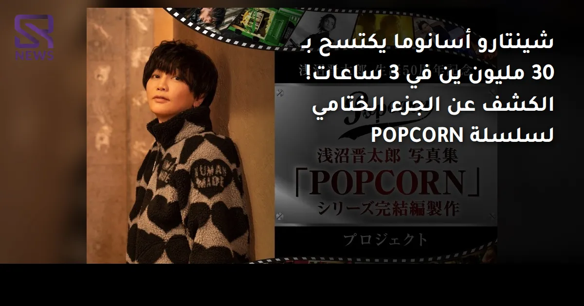 شينتارو أسانوما يكتسح بـ 30 مليون ين في 3 ساعات! الكشف عن الجزء الختامي لسلسلة POPCORN