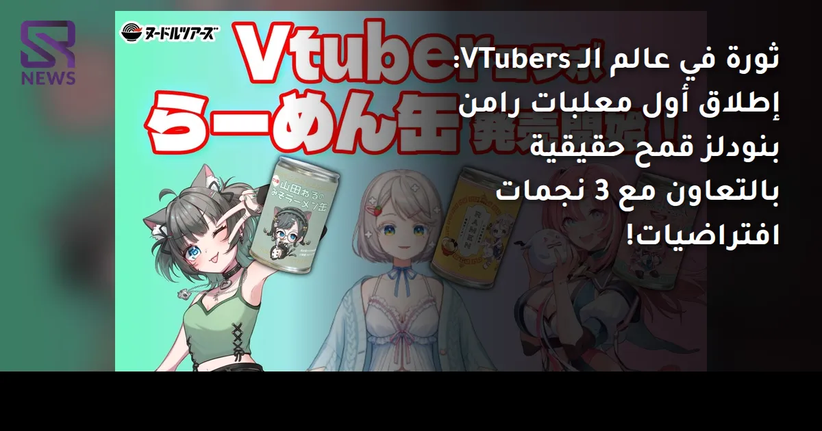 ثورة في عالم الـ VTubers: إطلاق أول معلبات رامن بنودلز قمح حقيقية بالتعاون مع 3 نجمات افتراضيات!